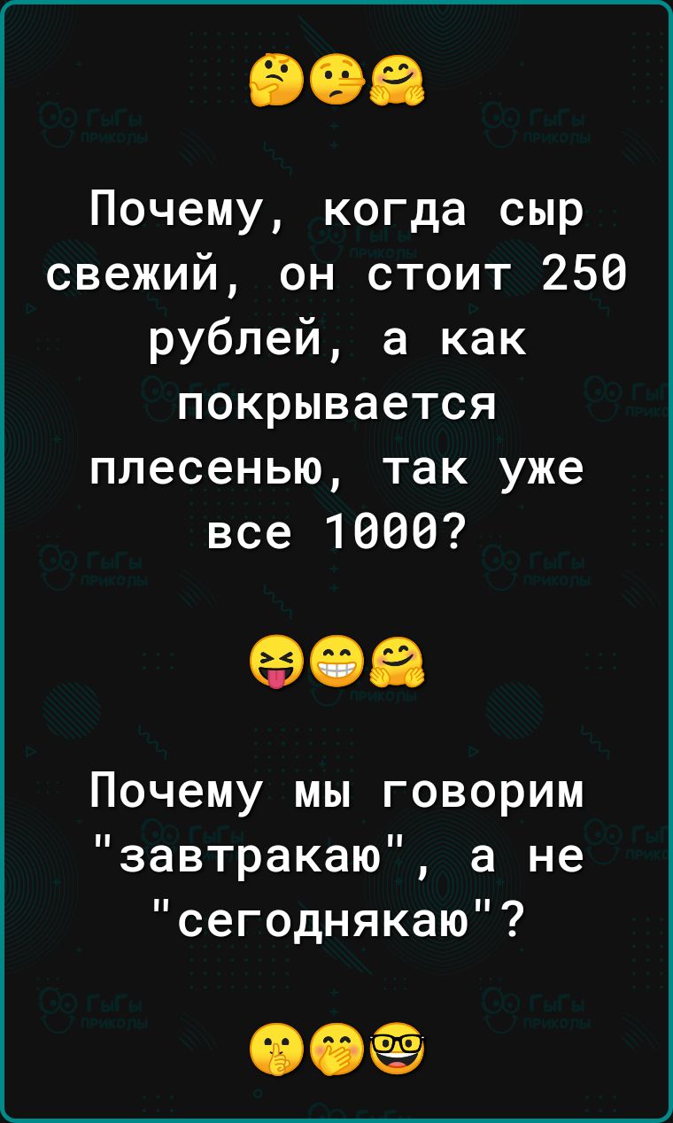 Почему когда сыр свежий он стоит 256 рублей а как покрывается плесенью так уже все 1666 Почему мы говорим завтракаю а не сегоднякаю 00
