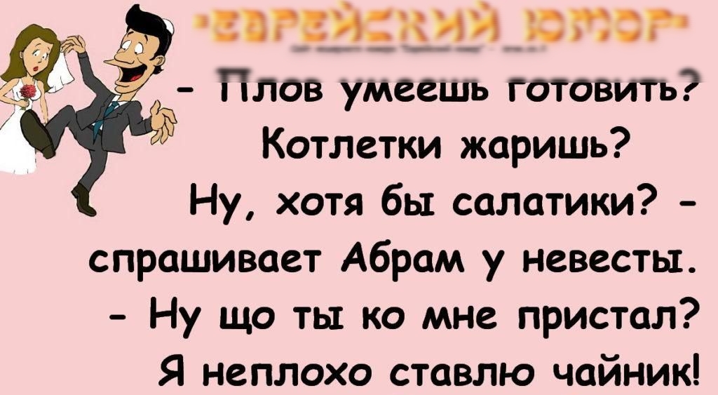 плечики Плов умеешь готовить Котлетки жаришь Ну хотя бы салатики спрашивает Абрам у невесты Ну що ты по мне пристал Я неплохо ставлю чайник