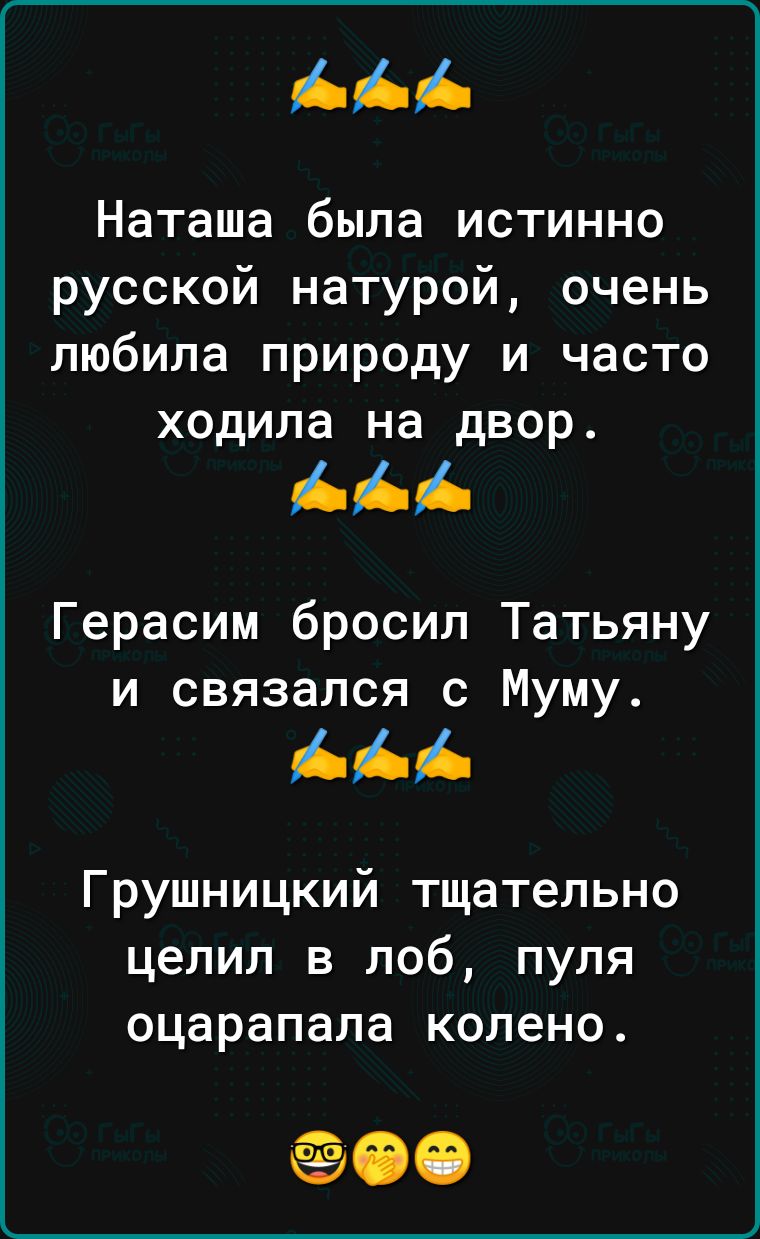 Наташа была истинно русской натурой очень любила природу и часто ходила на двор Герасим бросил Татьяну и связался с Муму Грушницкий тщательно целип в лоб пуля оцарапала колено