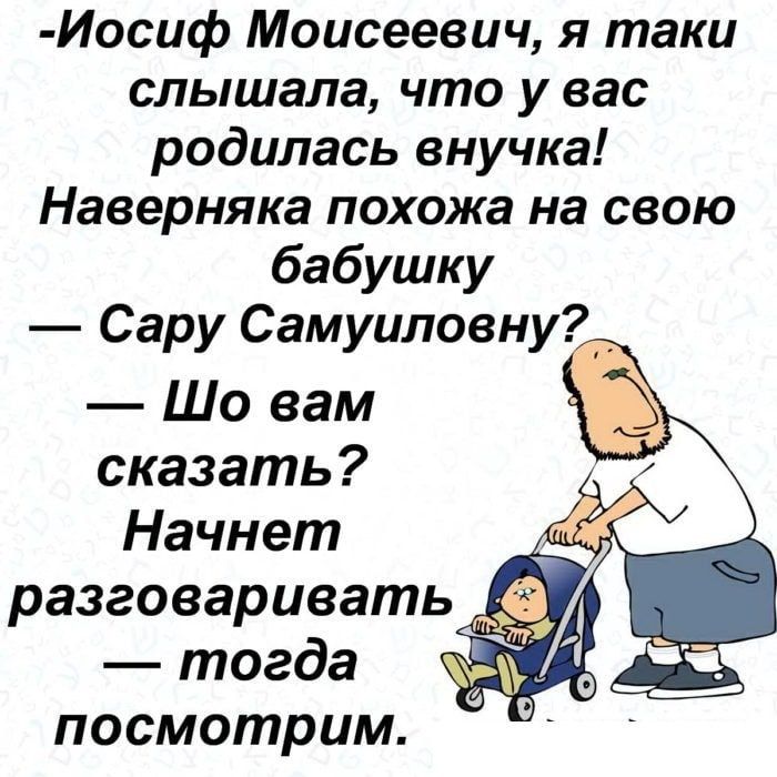 Иосиф Моисеевич я таки слышала что у вас родилась внучка Наверняка похожа на свою бабушку Сару Самуиловну Шо вам сказать Начнет разговаривать тогда посмотрим