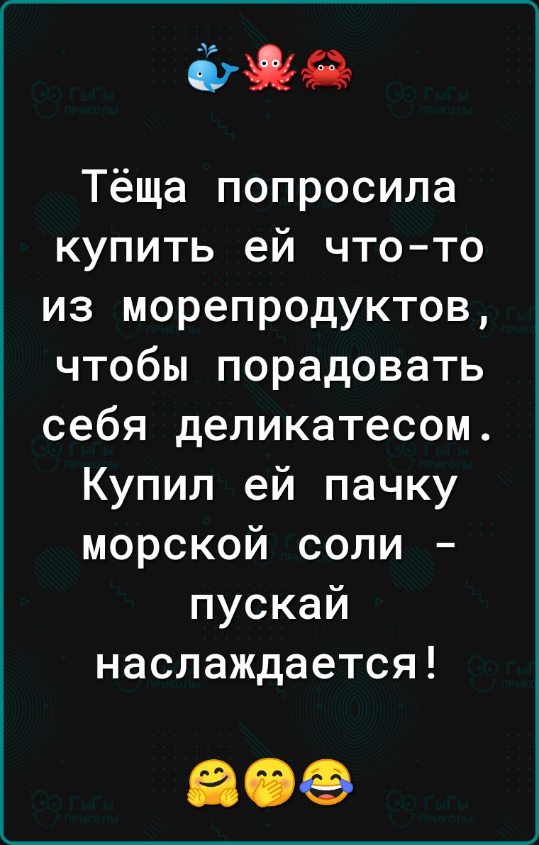 інше Тёща попросила купить ей что то из морепродуктов чтобы порадовать себя деликатесом Купил ей пачку морской соли пускай наслаждается 30