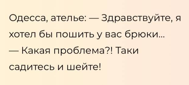 Одесса атеп ье Здравствуйте я хотел бы пошитьу вас брюки _ Какая проблема Таки садитесь и шейте