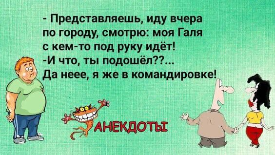 Представляешь иду вчера по городу смтрю моя Галя кем то под руку идёт И что ты подошёл да неее я же в командировке