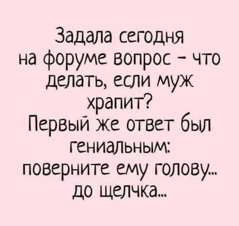 Задала сегодня на форуме вопрос что делать если муж храпит Первый же ответ был ГСНИдЛЬНЫМП поверните ему голову до щелчка