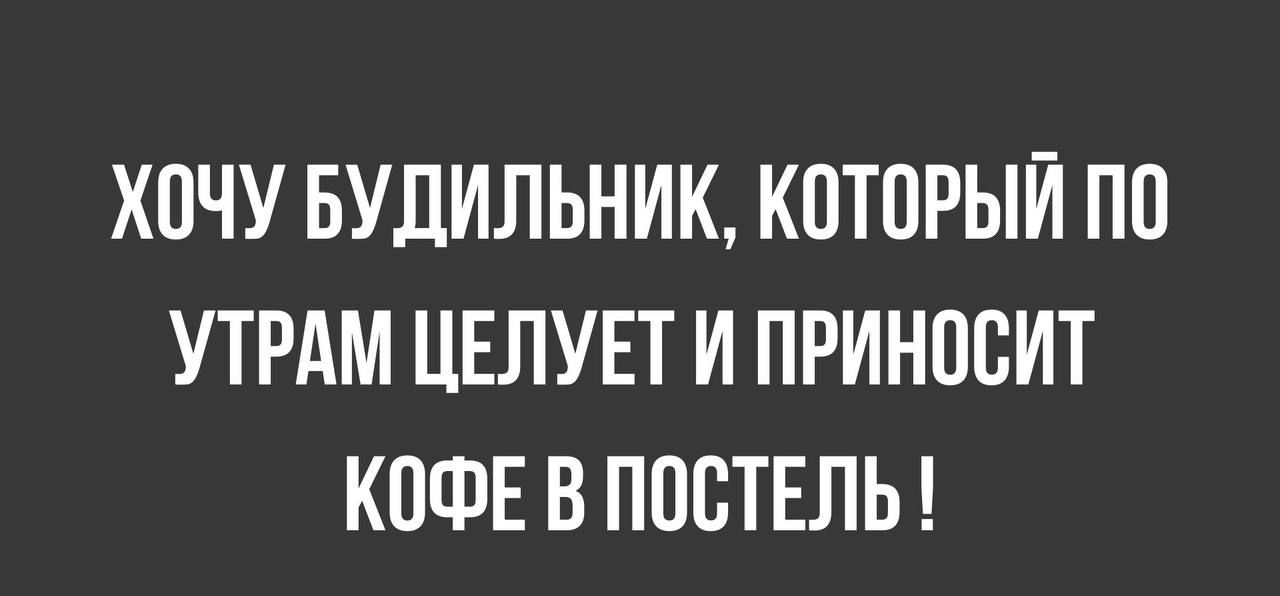 ХОЧУ БУДИЛЬНИК КОТОРЫЙ ПО УТРАМ ЦЕЛУЕТ И ПРИНООИТ КОФЕ В ПОСТЕЛЬ