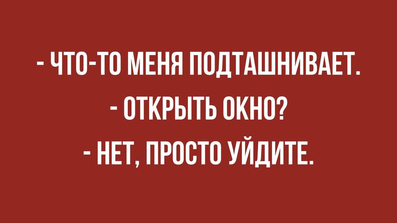 ЧТО ТО МЕНЯ ПОДТАШНИВАЕТ ОТКРЫТЬ ОКНО НЕТ ПРПСТП УЙДИТЕ