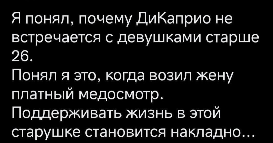 Я понял почему ДиКаприо не встречается с девушками старше 26 Поняп я это когда возип жену платный медосмотр Поддерживать жизнь в этой старушке становится накладно