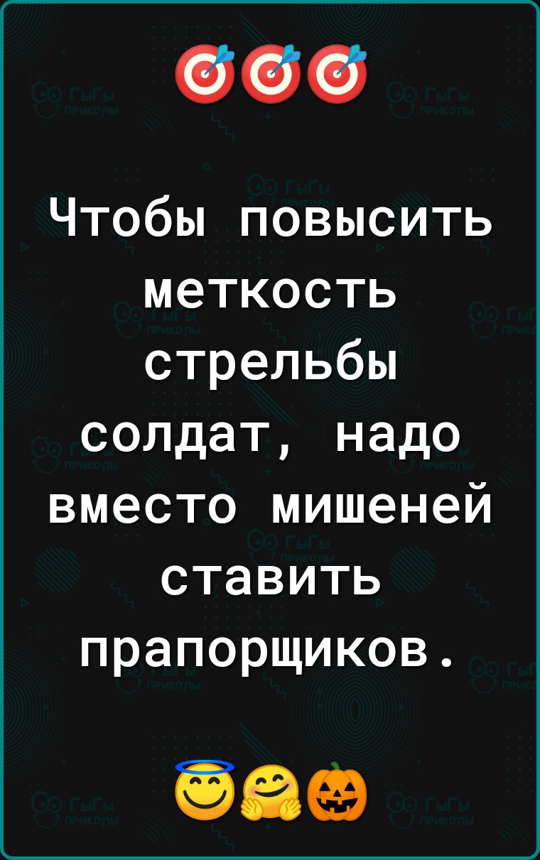 Чтобы повысить меткость стрельбы солдат надо вместо мишеней ставить прапорщиков 589