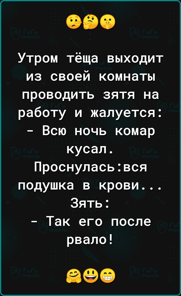 Утром тёща выходит из своей комнаты проводить зятя на работу и жалуется Всю ночь комар кусал Проснуласьвся подушка в крови Зять Так его после рвало 890