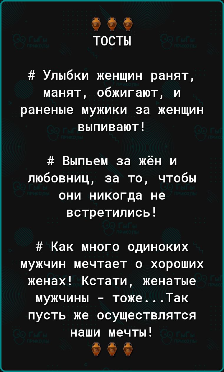 ем ТОСТЫ Улыбки женщин ранят манят обжигают и раненые мужики за женщин  выпивают Выпьем за жён и любовниц за то чтобы они никогда не встретились  Как много одиноких мужчин мечтает о хороших