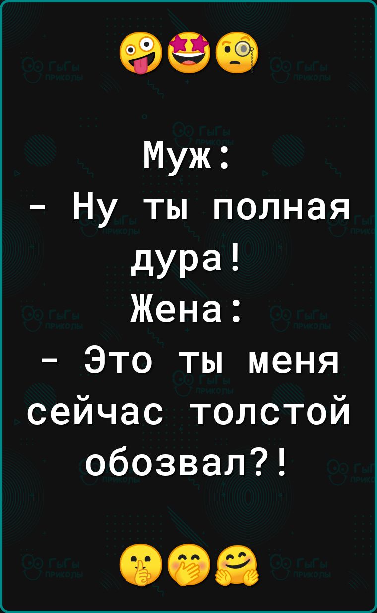 Муж Ну ты полная дура Жена Это ты меня сейчас толстой обозвал