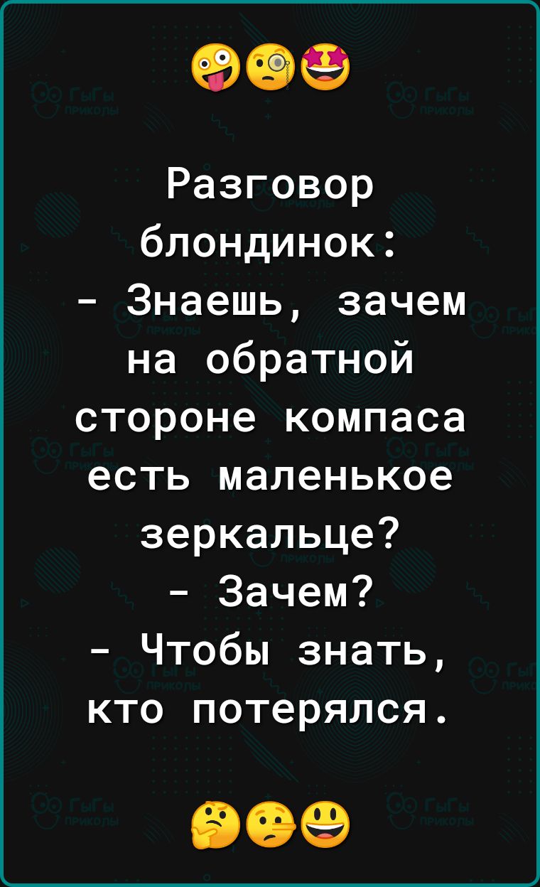 Разговор блондинок Знаешь зачем на обратной стороне компаса есть маленькое зеркальце Зачем Чтобы знать кто потерялся 999
