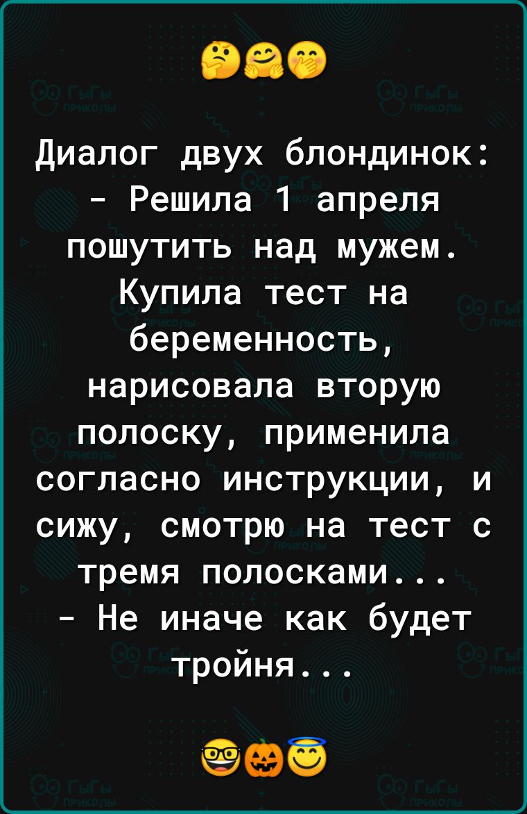 диалог двух блондинок Решила 1 апреля пошутить над мужем Купила тест на беременность нарисовала вторую полоску применила согласно инструкции и сижу смотрю на тест с тремя полосками Не иначе как будет тройня бё