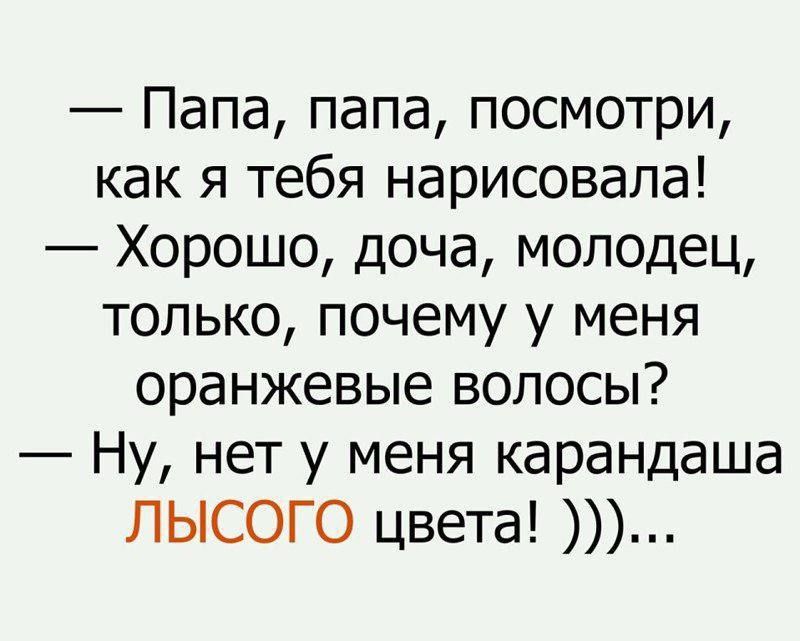 Папа папа посмотри как я тебя нарисовала Хорошо доча молодец только почему у меня оранжевые волосы Ну нет у меня карандаша ЛЫСОГО цвета