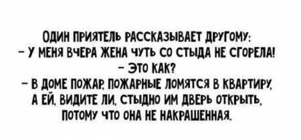 ОДИН ПРИШЪ РАССКАЗНВАЕТ ЛРУПМУ У МЕНЯ ВЧЕРА ЖЕНА чт со СТЪЩА ИЕ СГОРША ЭТО П В ПМЕ НОЖИ ПОЖАРИЪ ломятся В КВАРТИРУ А ГИ БИДИТЕ ПИ ИН ЛВЕРЪ ОТКРЫТЬ ПОТОМУ что ОПА Ні МАКРАШПШАЯ