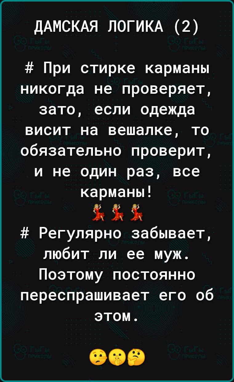 ДАМСКАЯ ЛОГИКА 2 При стирке карманы никогда не проверяет зато если одежда висит на вешалке то обязательно проверит и не один раз все карманы Регулярно забывает любит ли ее муж Поэтому постоянно переспрашивает его об этом