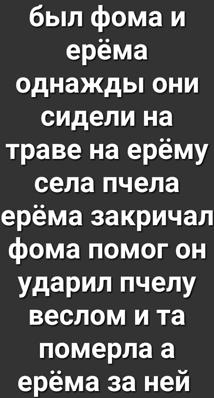 был фома и ерёма однажды они сидели на траве на ерёму села пчела ерёма закричал фома помог он ударил пчелу веслом и та померла а ерёма за ней