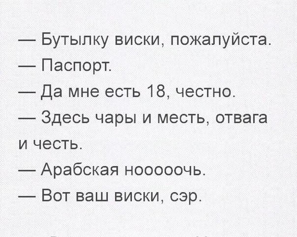 Бутылку виски пожалуйста Паспорт Да мне есть 18 честно Здесь чары и месть отвага и честь Арабская нооооочь Вот ваш виски сэр