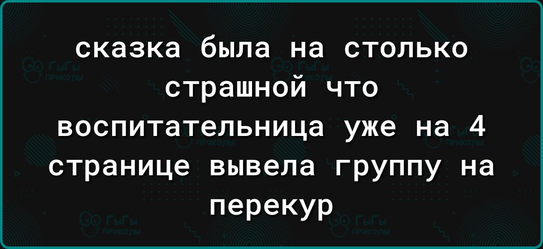 сказка была на столько страшной что воспитательница уже на 4 странице вывела группу на перекур