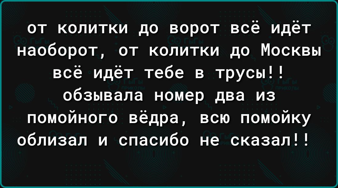 от копитки до ворот всё идёт наоборот от копитки до Москвы всё идёт тебе в трусы обзывала номер два из помойного вёдра всю помойку облизал и спасибо не сказал