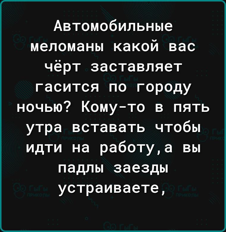 Автомобильные меломаны какой вас чёрт заставляет гасится по городу ночью Комуто в пять утра вставать чтобы идти на работуа вы падлы заезды устраиваете