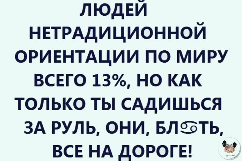 людей НЕТРАДИЦИОННОЙ ОРИЕНТАЦИИ по миру всвго 13 но КАК только ты САдИШЬСЯ ЗА руль они влать ВСЕ НА дорогы