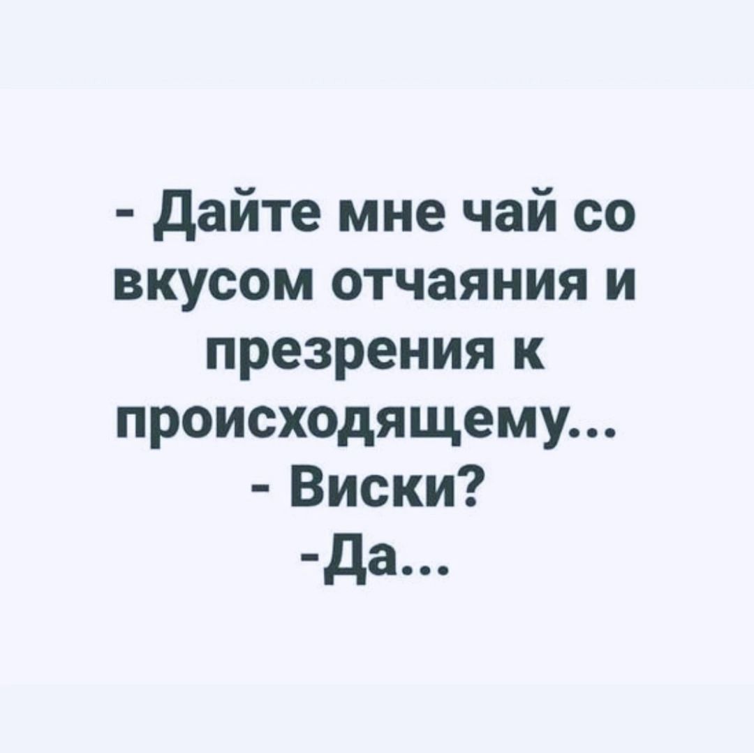 дайте мне чай со вкусом отчаяния и презрения к происходящему Виски да