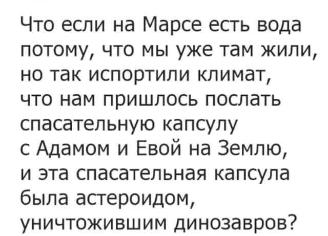 Что если на Марсе есть вода потому что мы уже там жили но так испортили климат что нам пришлось поспать спасательную капсулу с Адамом и Евой на Землю и эта спасательная капсула быпа астероидом уничтожившим динозавров