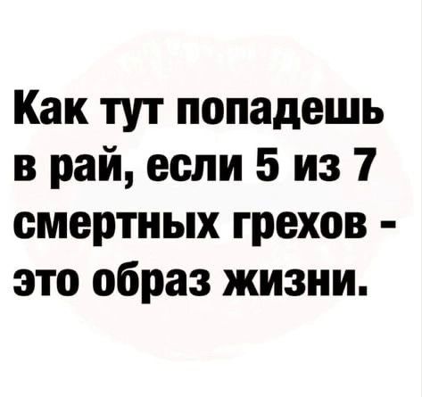 Как тут попадешь в рай если 5 из 7 смертных грехов это образ жизни