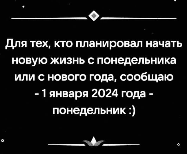 9 для тех кто планировал начать новую жизнь с понедельника или с нового года сообщаю 1 января 2024 года понедельник ___