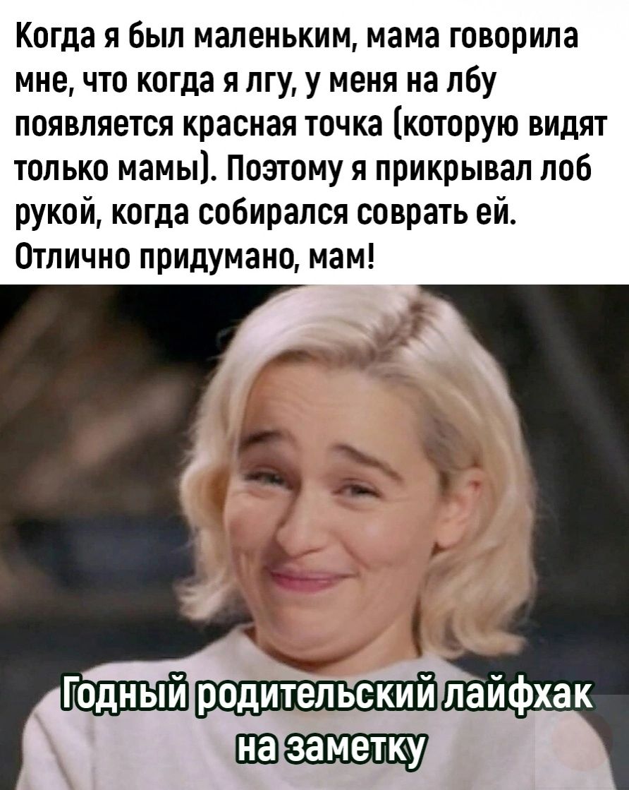 Когда я Был маленьким мама говорила мне что когда я лгу у меня на лбу появляется красная точка кошрую видят только мамы Поэтому я прикрывал лоб рукой когда собирался соврать ей Отлично придумано мам