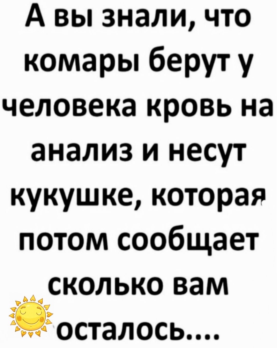 А вы знали что комары берут у человека кровь на анализ и несут кукушке которая потом сообщает _ сколько вам осталось