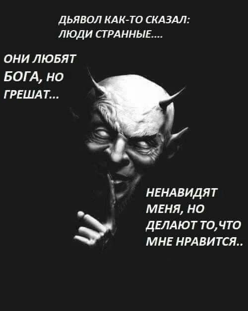 ДЬЯВОЛ КАКТО СКАЗАЛ ЛЮДИ ПРАННЫЕ ОНИ ЛЮБЯТ БОГА но ГРЕШАТ нвндвидят меня но ДЕЛАЮТ точто мне нравится