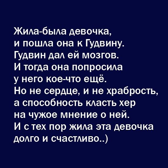 Жида быда девочка и пош1а она к Гудвину Гудвин дал ей мозгов И тогда она попросила у него кое что ещё Но не сердце и не храбрость а способность масть хер на чужое мнение о ней И с тех пор жима эта девочка долго и счастливо