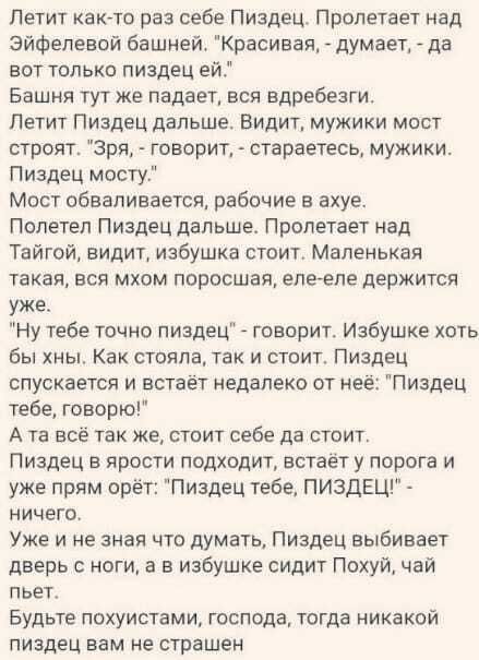 Петит как то раз себе Пиздец Пролетает над Эйфелевой башней Красивая думает гда вот только пиздец ей Башня тут же падает вся вдребезги Петит Пиздец дальше Видит мужики мост строят Зря говорит стараетесь мужики Пиздец мосту Мост обвапиваетсят рабочие в ахуе Полетел Пиздец дальше Пролетает над Тайгой видит избушка стоит Маленькая такая вся мхом поросшея елееле держится уже Ну тебе точно пиздец говор