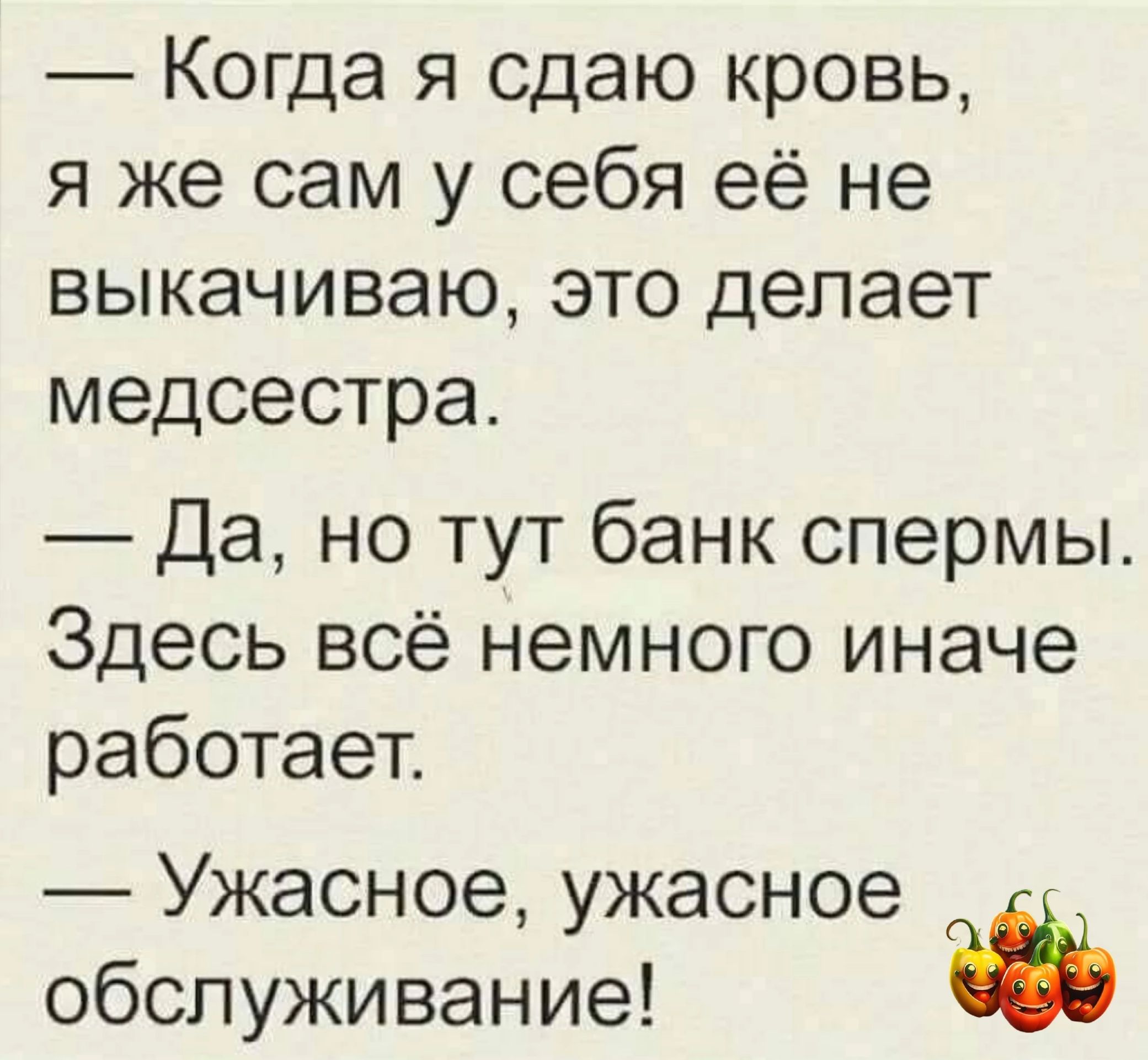 Когда я сдаю кровь я же сам у себя её не выкачиваю это делает медсестра Да но тут банк спермы Здесь всё немного иначе работает Ужасное ужасное обслуживание