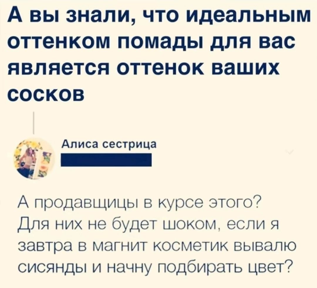 А ВЫ знали ЧТО идеальным оттенком помады для вас является ОТТЕНОК ВЗШИХ СОСКОВ Алиса сестрица П А продавщицы в курсе этого Для них не будет шоком если я завтра в магнит косметик вывалю сисянды и начну подбирать цвет