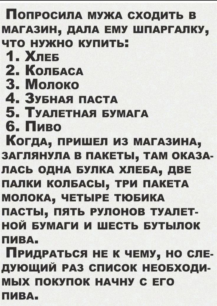 ПОПРОСИПА МУЖА сходить в МАгАзин дАЛА ему шпдргмку что нужно купить 1 Хпее 2 КОПБАСА 3 Молоко 4 ЗУБНАЯ ПАСТА 5 ТУАЛЕТНАЯ БУМАГА 6 Пиво КогдА пришел из ммдзинд ЗАГПЯНУПА в пАкеты тдм ОКАЗА пАсь однд еупкд хлееА две пдлки колвАсы тги ПАКЕТА мопокд четыре тюеикд пдсты пять рулонов ТУАЛЕТ ной БУМАГИ и шесть Бутыпок пивд ПРИДРАТЬСЯ не к чему но спе дующии РАз список неоеходи мых покупок ндчну с его пив