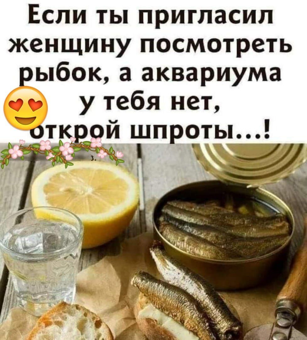 Если ты пригласил женщину посмотреть рыбок а аквариума у тебя нет откдзй шпроть Ча