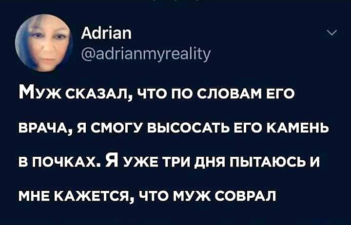 Аапап аапаптугеаКу Муж СКАЗАЛ ЧТО ПО СЛОВАМ ЕГО ВРАЧА Я СМОГУ ВЫСОСАТЬ ЕГО КАМЕНЬ В ПОЧКАХ Я УЖЕ ТРИ ДНЯ ПЫТАЮСЬ И МНЕ КАЖЕТСЯ ЧТО МУЖ СОВРАЛ