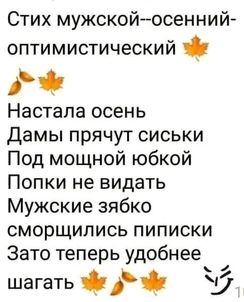 Стих мужской осенний оптимистический 9 Ра Настала осень Дамы прячут сиськи Под мощной юбкой Попки не видать Мужские зябко сморщились пиписки Зато теперь удобнее шагать б