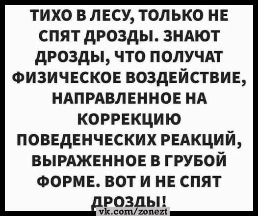 ТИХО В ЛЕСУ ТОЛЬКО НЕ СПЯТ ДРОЗДЫ ЗНАЮТ ДРОЗДЫ ЧТО ПОЛУЧАТ ФИЗИЧЕСКОЕ ВОЗДЕЙСТВИЕ НАПРАВЛЕННОЕ НА КОРРЕКЦИЮ ПОВЕДЕНЧЕСКИХ РЕАКЦИЙ ВЫРАЖЕННОЕ В ГРУБОЙ ФОРМЕ ВОТ И НЕ СПЯТ РОЗДЫ УКсотигхопег