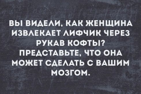 ВЫ ВИДЕЛИ КАК ЖЕНЩИНА ИЗВЛЕКАЕТ ЛИФЧИК ЧЕРЕЗ РУКАВ КОФТЫ ПРЕДСТАВЬТЕ ЧТО ОНА МОЖЕТ СДЕЛАТЬ С ВАШИМ МОЗГОМ