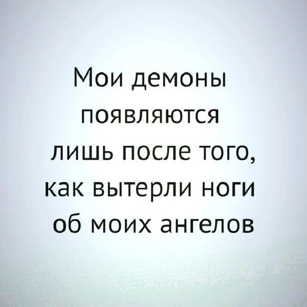 Мои демоны ПОЯВЛЯЮТСЯ лишь после того как вытерли ноги об моих ангелов