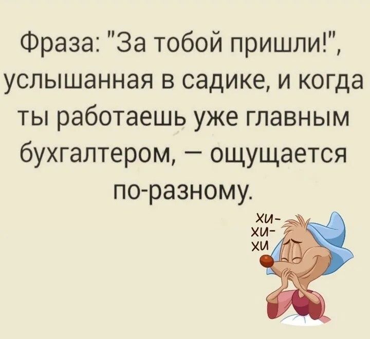 Фраза За тобой пришли услышанная в садике и когда ты работаешь уже главным бухгалтером ощущается по разному