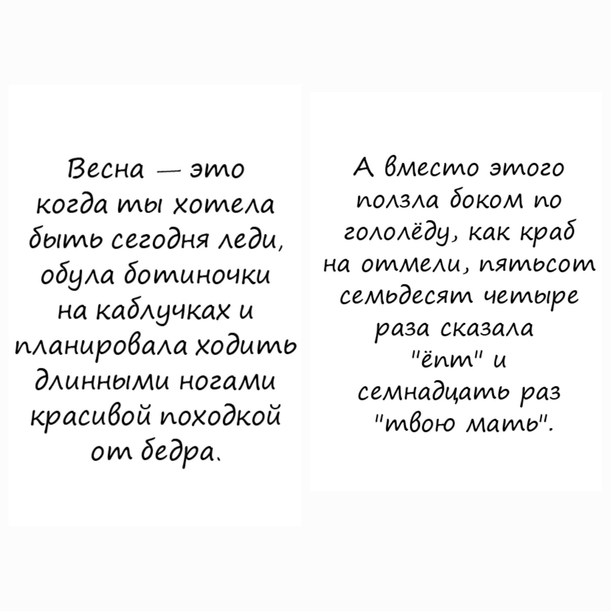 Весна — это когда ты хотела быть сегодня леди, обула ботиночки на каблучках и планировала ходить длинными ногами красивой походкой от бедра.
А вместо этого полезла боком по гололеду, как краб на отмели, пятью семьдесят четыре раза сказала 