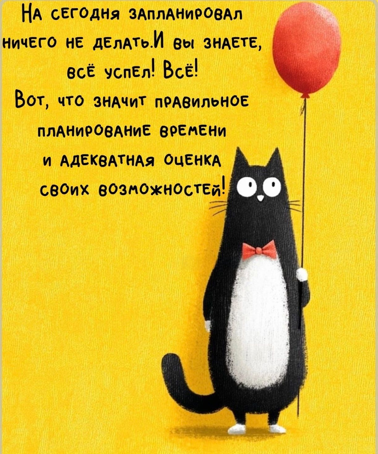 На сегодня запланировал ничего не делать. И вы знаете, всё успел! Всё! Вот, что значит правильное планирование времени и адекватная оценка своих возможностей!