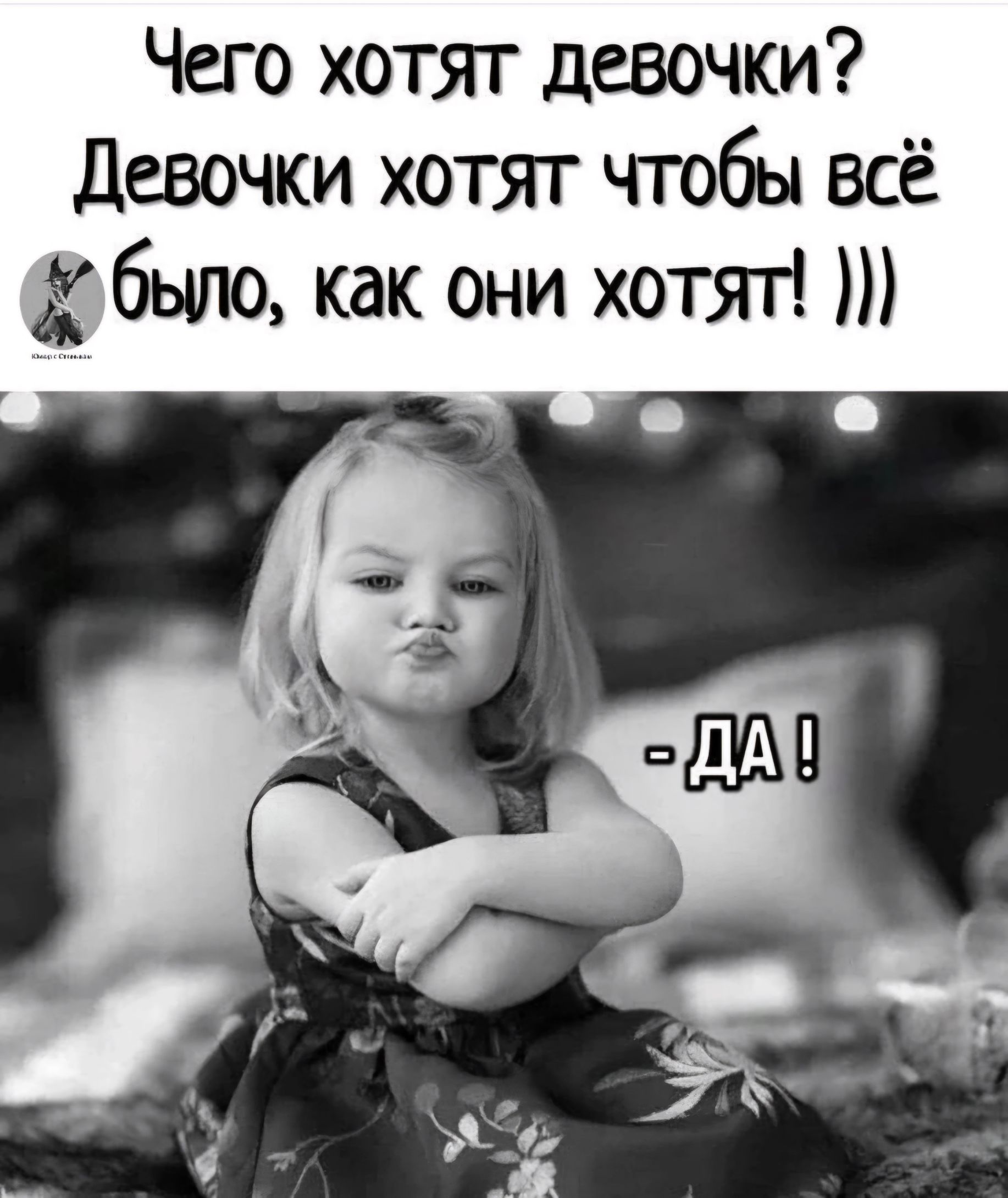 Чего хотят девочki? Девочки хотят чтобы всё было, как они хотят!))) -ДА !