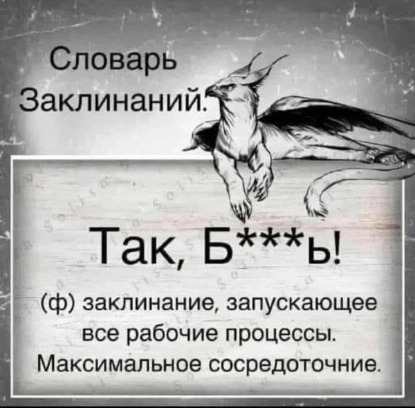 Словарь Заклинаний.
Так, Б***ь!
(ф) заклинание, запускающее все рабочие процессы.
Максимальное сосредоточение.