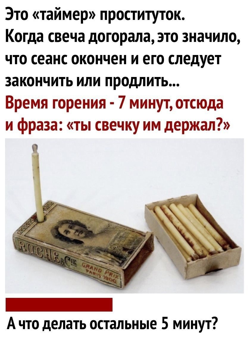 Это «таймер» проституток.
Когда свеча догорела, это значит, что сеанс окончен и его следует закончить или продлить...
Время горения - 7 минут, отсюда и фраза: «ты свечку им держал?»
А что делать остальные 5 минут?